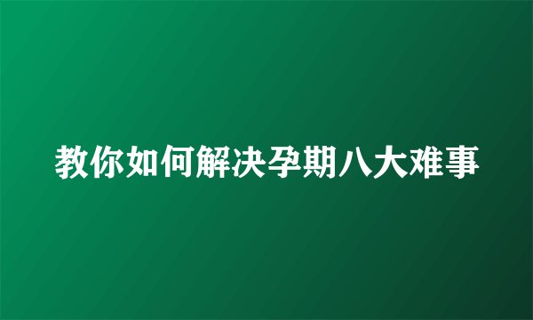教你如何解决孕期八大难事