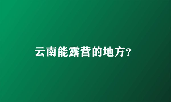 云南能露营的地方？