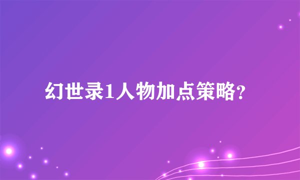 幻世录1人物加点策略？