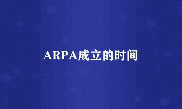 ARPA成立的时间