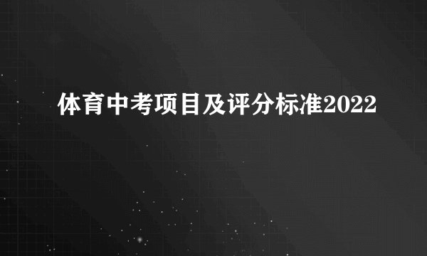 体育中考项目及评分标准2022