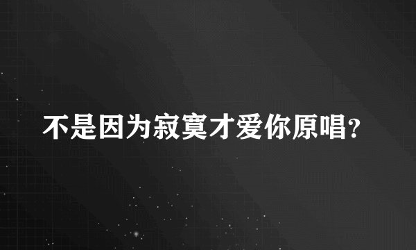 不是因为寂寞才爱你原唱？