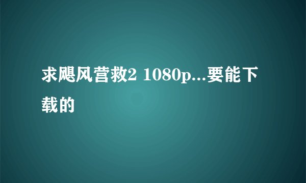 求飓风营救2 1080p...要能下载的