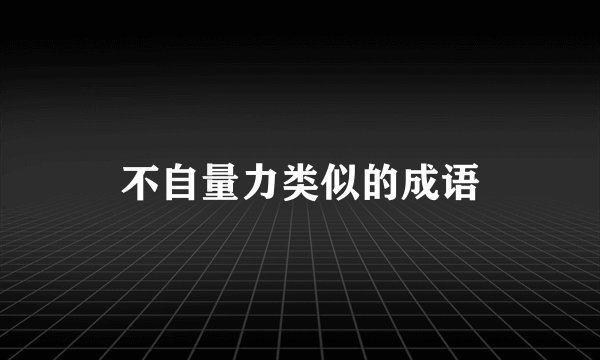 不自量力类似的成语