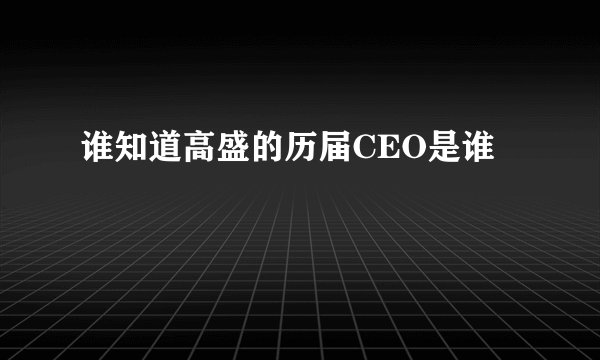 谁知道高盛的历届CEO是谁