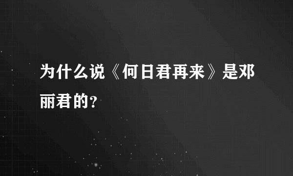 为什么说《何日君再来》是邓丽君的？