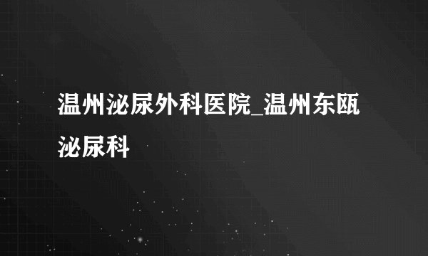 温州泌尿外科医院_温州东瓯泌尿科