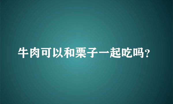 牛肉可以和栗子一起吃吗？
