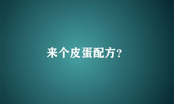 来个皮蛋配方？