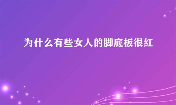 为什么有些女人的脚底板很红