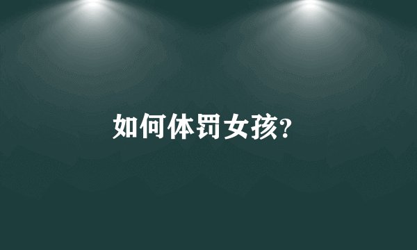 如何体罚女孩？