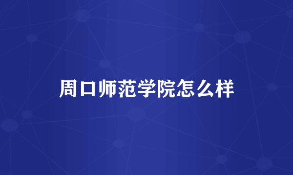 周口师范学院怎么样