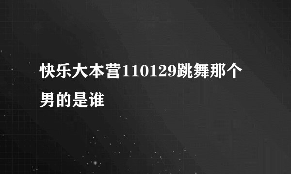 快乐大本营110129跳舞那个男的是谁