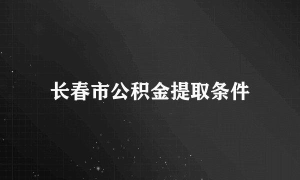 长春市公积金提取条件