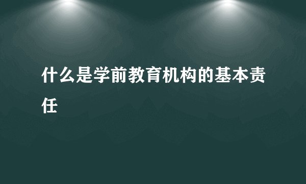 什么是学前教育机构的基本责任