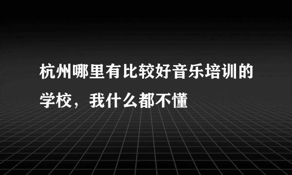 杭州哪里有比较好音乐培训的学校，我什么都不懂