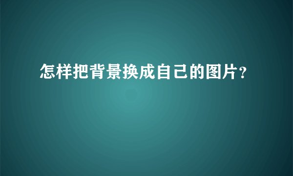 怎样把背景换成自己的图片？