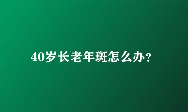 40岁长老年斑怎么办？