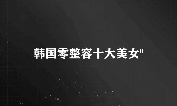 韩国零整容十大美女