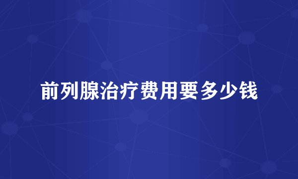 前列腺治疗费用要多少钱