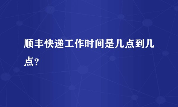顺丰快递工作时间是几点到几点？