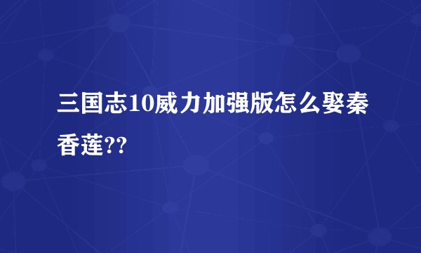 三国志10威力加强版怎么娶秦香莲??