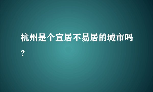 杭州是个宜居不易居的城市吗？