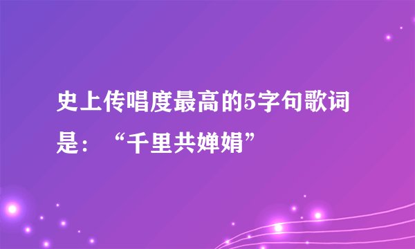 史上传唱度最高的5字句歌词是:“千里共婵娟”