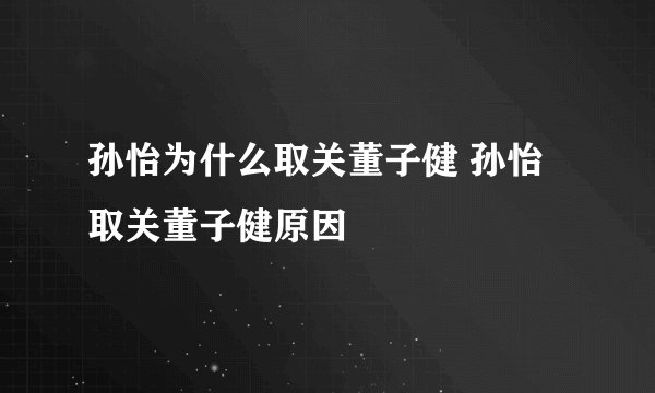 孙怡为什么取关董子健 孙怡取关董子健原因