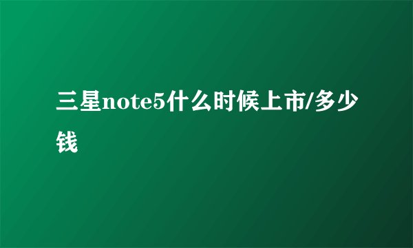 三星note5什么时候上市/多少钱