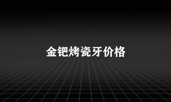 金钯烤瓷牙价格