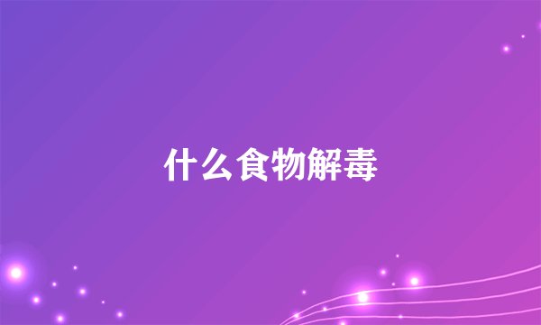 什么食物解毒