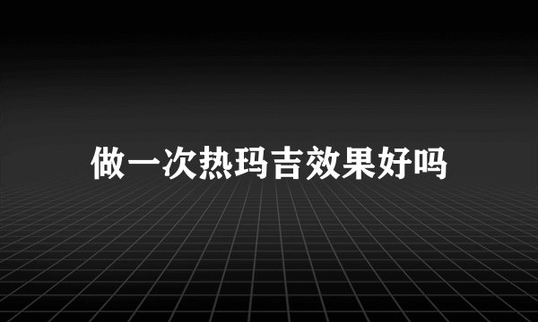 做一次热玛吉效果好吗
