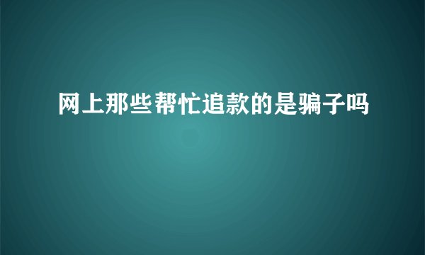 网上那些帮忙追款的是骗子吗