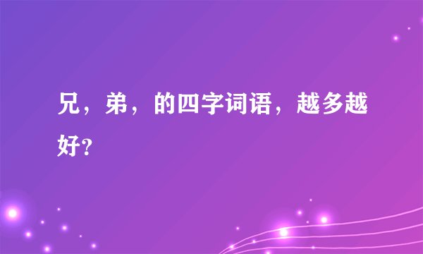 兄，弟，的四字词语，越多越好？