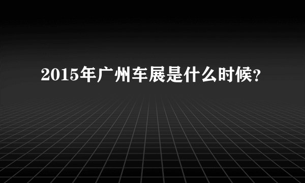 2015年广州车展是什么时候？