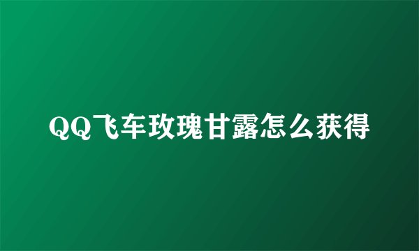 QQ飞车玫瑰甘露怎么获得