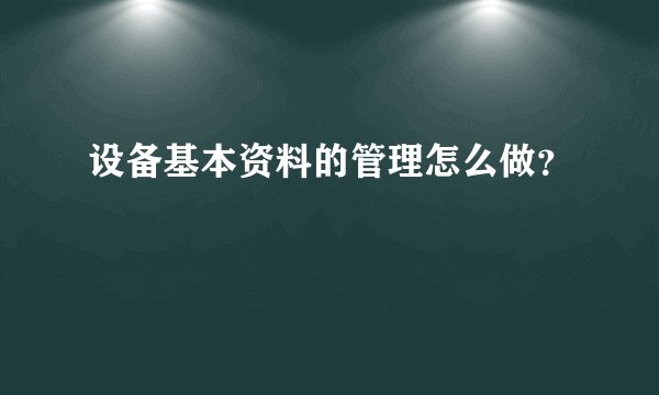 设备基本资料的管理怎么做？