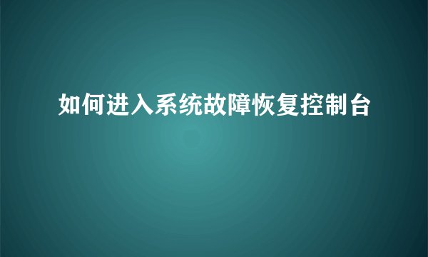 如何进入系统故障恢复控制台