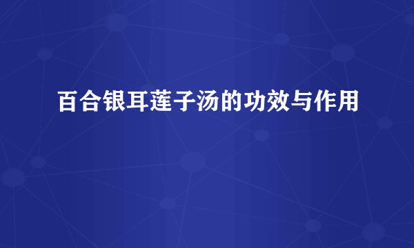 百合银耳莲子汤的功效与作用