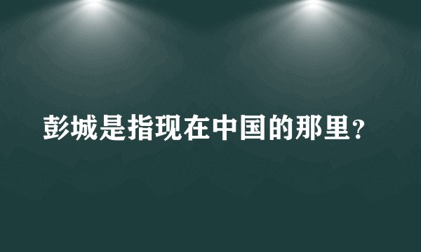 彭城是指现在中国的那里？