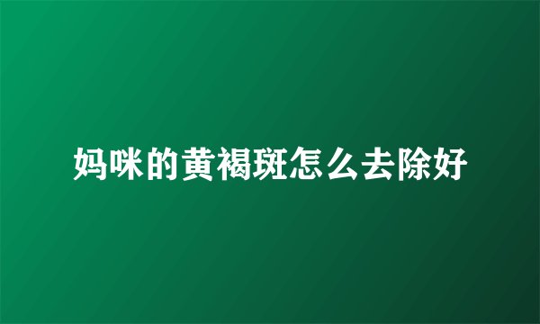 妈咪的黄褐斑怎么去除好