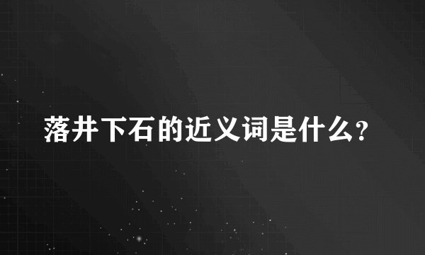 落井下石的近义词是什么？