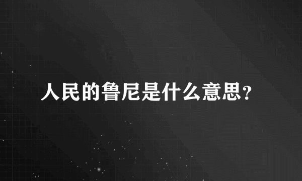 人民的鲁尼是什么意思？