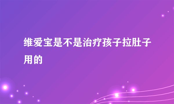 维爱宝是不是治疗孩子拉肚子用的