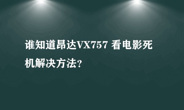 谁知道昂达VX757 看电影死机解决方法？