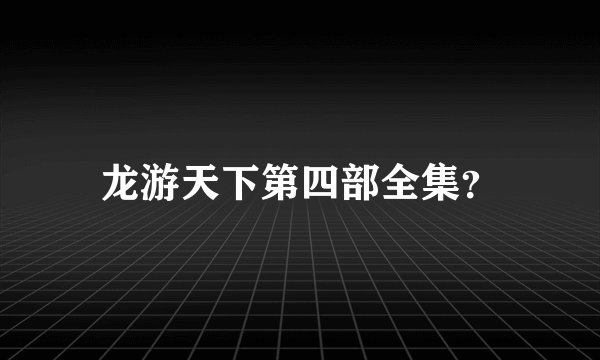 龙游天下第四部全集？