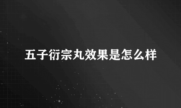 五子衍宗丸效果是怎么样