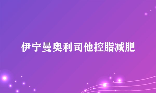 伊宁曼奥利司他控脂减肥