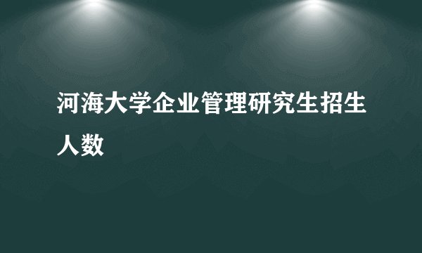 河海大学企业管理研究生招生人数